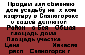 Продам или обменяю дом-усадьбу на 2х ком.квартиру в Саяногорске с вашей доплатой › Район ­ с.Бея › Общая площадь дома ­ 97 › Площадь участка ­ 19 › Цена ­ 1 900 000 - Хакасия респ., Саяногорск г. Недвижимость » Дома, коттеджи, дачи продажа   . Хакасия респ.,Саяногорск г.